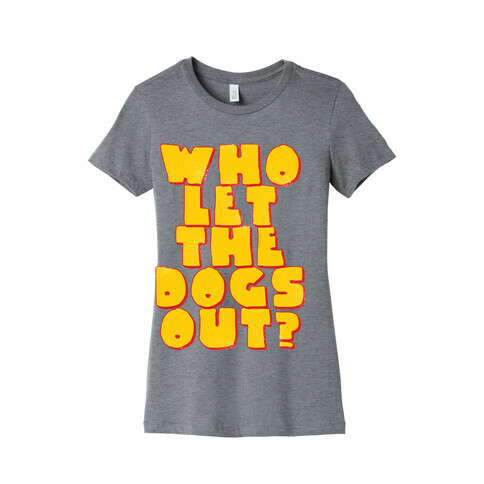 Who Let the dogs Out? Womens T-Shirt