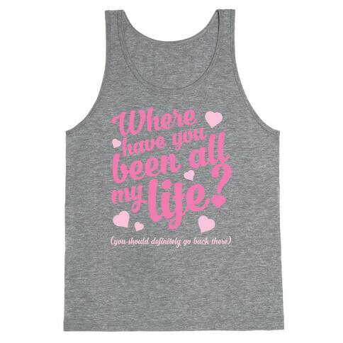 Where Have You Been All My Life? (You Should Definitely Go Back There) Tank Top