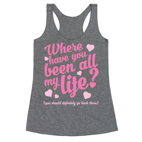 Where Have You Been All My Life? (You Should Definitely Go Back There) Racerback Tank Top