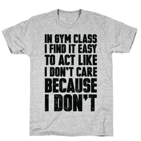 In Gym Class I Find It Easy To Act Like I Don't Care Because I Don't T-Shirt
