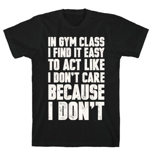 In Gym Class I Find It Easy To Act Like I Don't Care Because I Don't T-Shirt