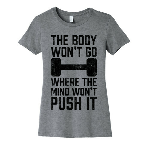 The Body Won't Go Where The Mind Won't Push It Womens T-Shirt