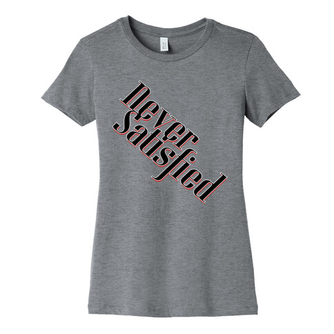 Never Satisfied 2 Womens T-Shirt