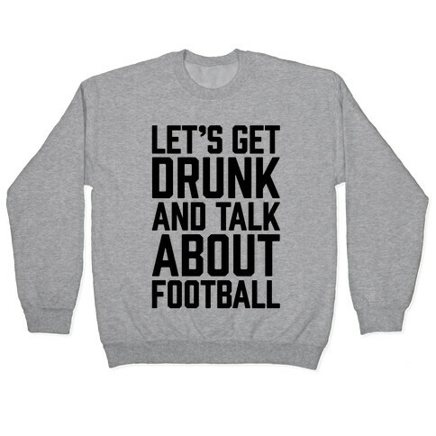 Let's Get Drunk and Talk About Football Pullover