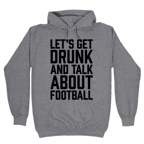Let's Get Drunk and Talk About Football Hooded Sweatshirt