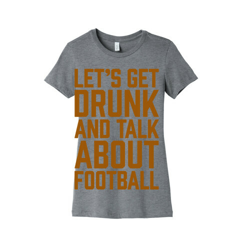 Let's Get Drunk and Talk About Football Womens T-Shirt