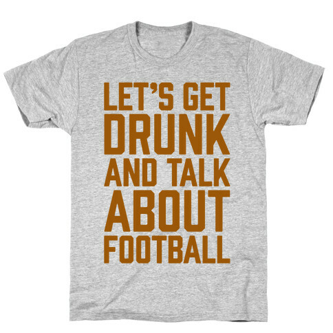 Let's Get Drunk and Talk About Football T-Shirt