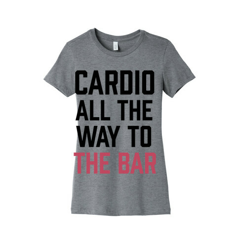 Cardio All The Way To The Bar Womens T-Shirt