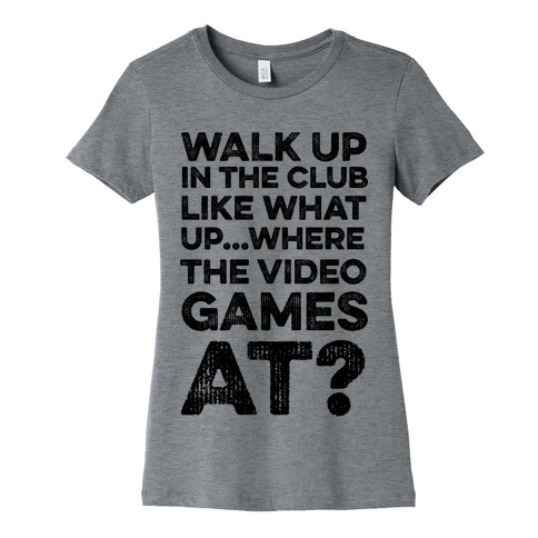 Walk Up In The Club Like - What Up Where The Video Games At? Womens T-Shirt