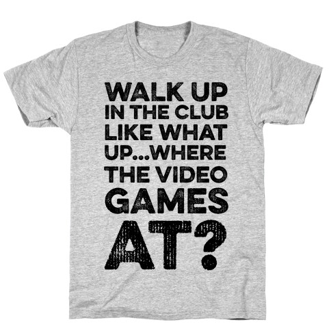 Walk Up In The Club Like - What Up Where The Video Games At? T-Shirt
