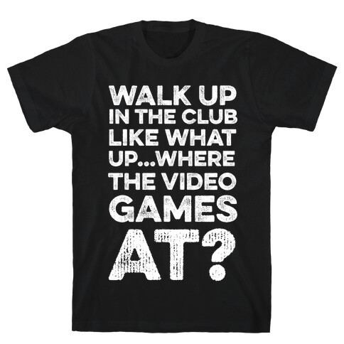 Walk Up In The Club Like - What Up Where The Video Games At? T-Shirt