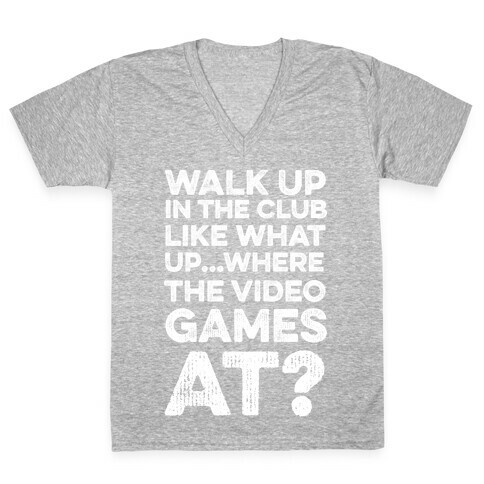 Walk Up In The Club Like - What Up Where The Video Games At? V-Neck Tee Shirt