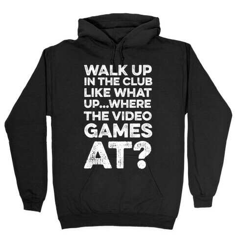 Walk Up In The Club Like - What Up Where The Video Games At? Hooded Sweatshirt