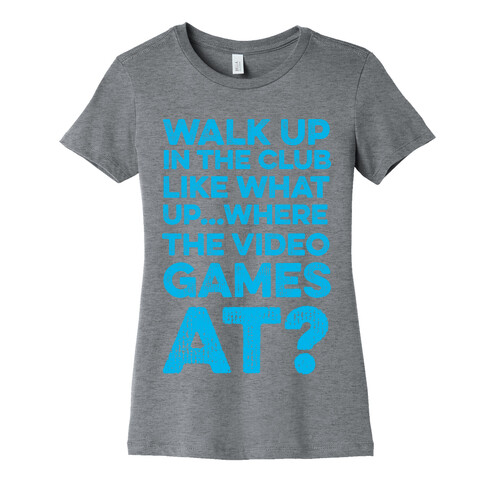 Walk Up In The Club Like - What Up Where The Video Games At? Womens T-Shirt