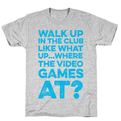 Walk Up In The Club Like - What Up Where The Video Games At? T-Shirt