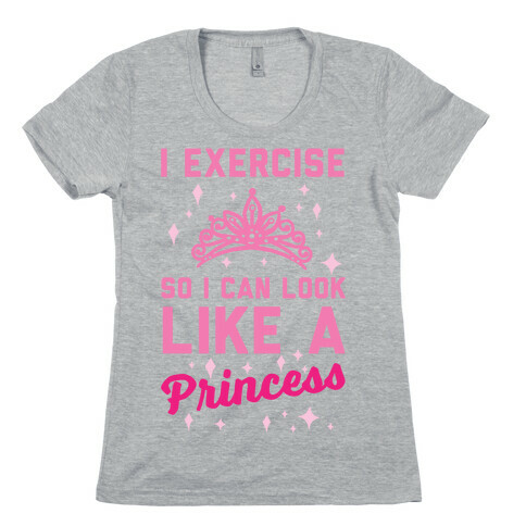 I Exercise So I Can Look Like A Princess Womens T-Shirt