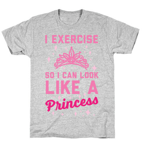 I Exercise So I Can Look Like A Princess T-Shirt
