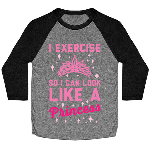 I Exercise So I Can Look Like A Princess Baseball Tee