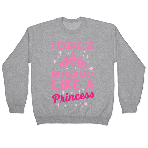 I Exercise So I Can Look Like A Princess Pullover