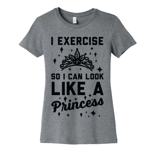 I Exercise So I Can Look Like A Princess Womens T-Shirt