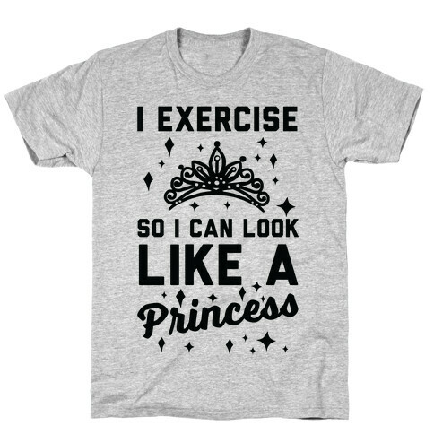 I Exercise So I Can Look Like A Princess T-Shirt