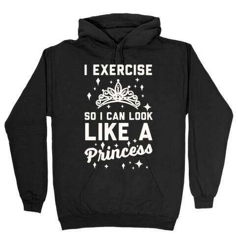 I Exercise So I Can Look Like A Princess Hooded Sweatshirt