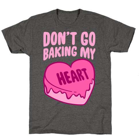 Don't Go Baking My Heart T-Shirt