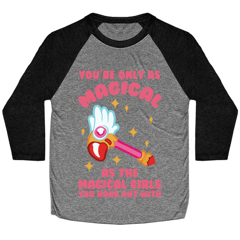 You're Only As Magical As The Magical Girls You Hang Out With Baseball Tee