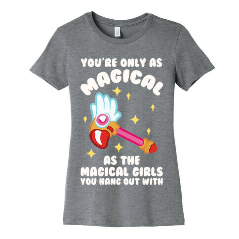 You're Only As Magical As The Magical Girls You Hang Out With Womens T-Shirt