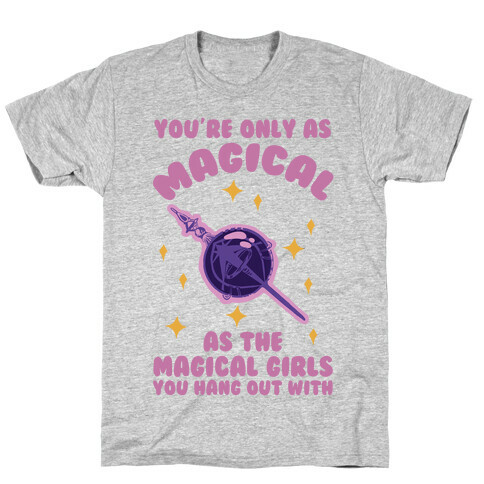 You're Only As Magical As The Magical Girls You Hang Out With T-Shirt