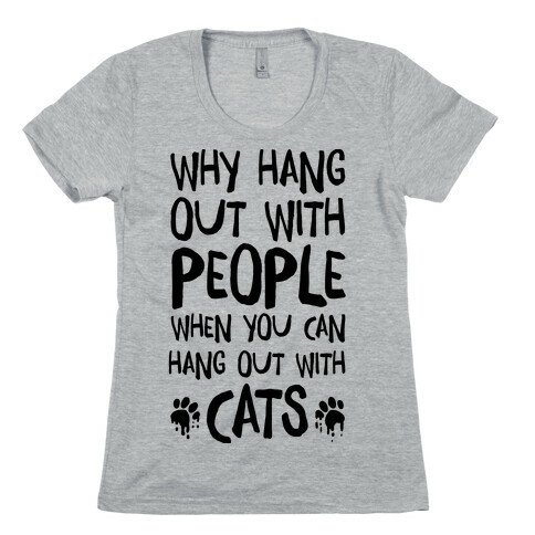 Why Hang Out With People When You Can Hang Out WIth Cats Womens T-Shirt