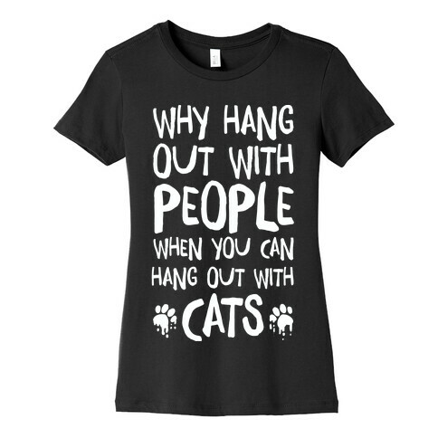 Why Hang Out With People When You Can Hang Out WIth Cats Womens T-Shirt