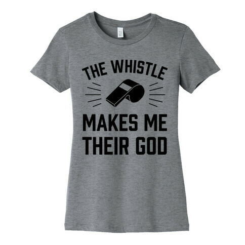 The Whistle Makes Me Their God Womens T-Shirt