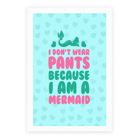 I Don't Wear Pants Because I Am A Mermaid Poster