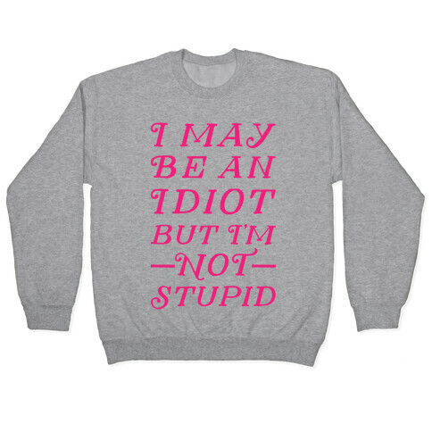 I May Be An Idiot But I'm Not Stupid Pullover