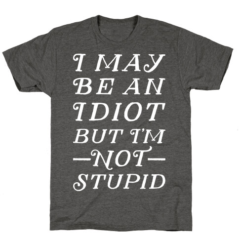 I May Be An Idiot But I'm Not Stupid T-Shirt