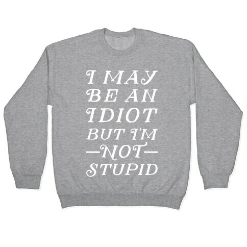 I May Be An Idiot But I'm Not Stupid Pullover