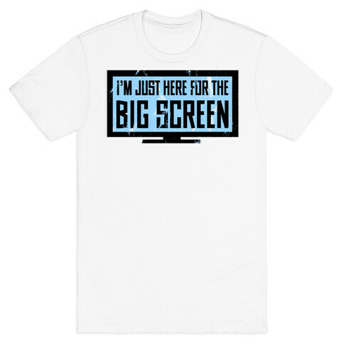 I'm Here for the Big Screen T-Shirt