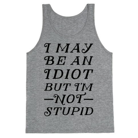 I May Be An Idiot But I'm Not Stupid Tank Top