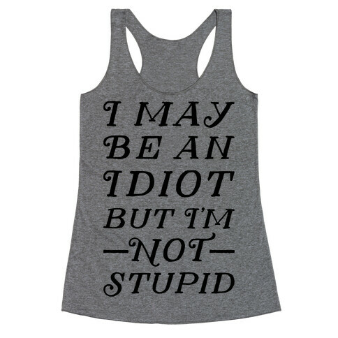 I May Be An Idiot But I'm Not Stupid Racerback Tank Top