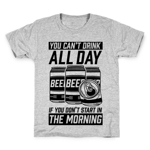 You Can't Drink All Day If You Don't Start In the Morning Kids T-Shirt