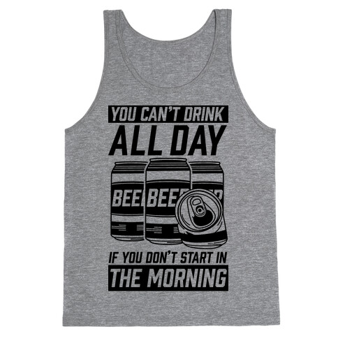 You Can't Drink All Day If You Don't Start In the Morning Tank Top