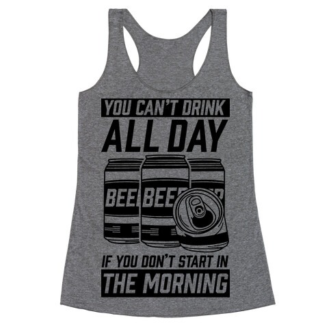 You Can't Drink All Day If You Don't Start In the Morning Racerback Tank Top