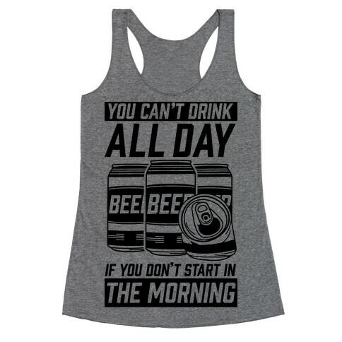 You Can't Drink All Day If You Don't Start In the Morning Racerback Tank Top