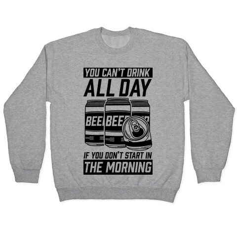 You Can't Drink All Day If You Don't Start In the Morning Pullover
