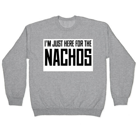 I'm here for the Nachos too Pullover