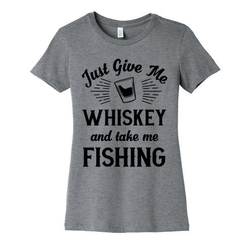 Just Give Me Whiskey And Take Me Fishing Womens T-Shirt