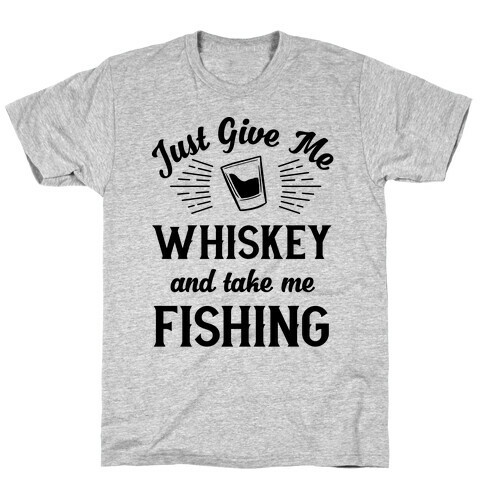 Just Give Me Whiskey And Take Me Fishing T-Shirt