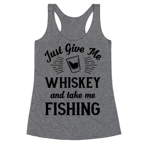 Just Give Me Whiskey And Take Me Fishing Racerback Tank Top