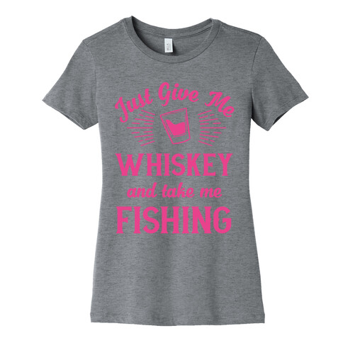 Just Give Me Whiskey And Take Me Fishing Womens T-Shirt